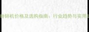 木粉粉碎机价格及选购指南行业趋势与实用建议