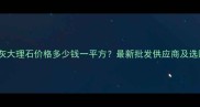 山东鲁灰大理石价格多少钱一平方最新批发供应商及选购指南