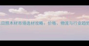 山东日照木材市场选材攻略价格物流与行业趋势全