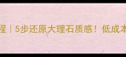 花岗岩翻新教程5步还原大理石质感低成本焕新老房石材