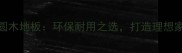 花好月圆木地板环保耐用之选打造理想家居空间