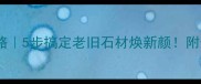 石材着色剂全攻略5步搞定老旧石材焕新颜附选色避坑指南