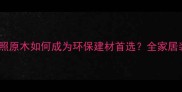 央视推荐日照原木如何成为环保建材首选全家居装修必看指南