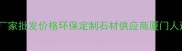 厦门专业人造石材厂家批发价格环保定制石材供应商厦门人造石厂家直销指南