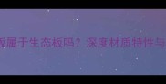 实木复合板属于生态板吗深度材质特性与选购指南