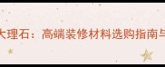 阿里巴巴进口毕加索大理石高端装修材料选购指南与市场分析最新版