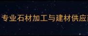 杭州长发石材有限公司专业石材加工与建材供应商品质保障服务全国