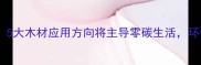 建材新趋势5大木材应用方向将主导零碳生活环保党必看