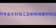 江西祥瑞石材有限公司专业石材加工定制高端建材供应商江西祥瑞石材厂