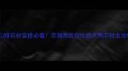 燕山绿石材装修必看亲测高性价比的天然石材全攻略