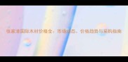 张家港国际木材价格全市场动态价格趋势与采购指南