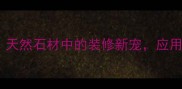 花岗岩阳光大白花天然石材中的装修新宠应用场景与选购指南全