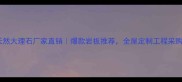 福建天然大理石厂家直销爆款岩板推荐全屋定制工程采购首选