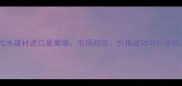 太仓港松木建材进口量激增市场趋势价格波动与行业机遇分析