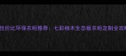 高性价比环保衣柜推荐七彩柚木生态板衣柜定制全攻略