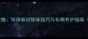 生态板异味治理全攻略环保板材除味技巧与长期养护指南附专业除味方案