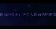 巴基斯坦大理石种类全进口大理石选购指南与设计灵感