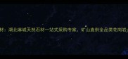 麻城宏能石材湖北麻城天然石材一站式采购专家矿山直供全品类花岗岩大理石砂岩