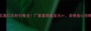 临沂五莲红石材价格全厂家直供低至元装修省心攻略附上