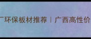 贵港市八塘苏湾木板厂环保板材推荐广西高性价比家居建材采购指南