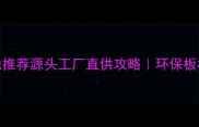 生态板圣鹿产地推荐源头工厂直供攻略环保板材选购必看指南