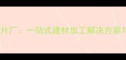 湖南专业木材切片厂一站式建材加工解决方案与环保生产实践