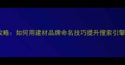 大理石店起名全攻略如何用建材品牌命名技巧提升搜索引擎排名与客户转化