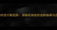 高端建材设计新趋势深咖花岗岩的选购指南与应用全