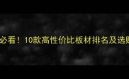 别墅装修必看10款高性价比板材排名及选购全攻略