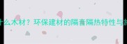 软木是什么木材环保建材的隔音隔热特性与施工指南