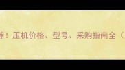 山东临沂压机厂家推荐压机价格型号采购指南全附10家优质厂家名单