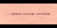 突尼斯进口石材全攻略50年开采经验
