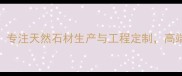 新疆博乐石材厂专注天然石材生产与工程定制高端建材供应商首选