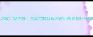 原木木皮厂家推荐全屋定制环保木皮供应商排行榜TOP10