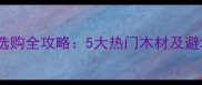 木地板选购全攻略5大热门木材及避坑指南