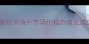 柬埔寨酸枝木海外市场价格趋势及进口指南