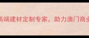环球石材澳门高端建材定制专家助力澳门商业与住宅空间升级