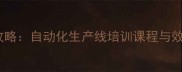 生态板生产设备操作培训全攻略自动化生产线培训课程与效益提升方案附企业案例