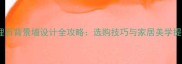 玉石大理石背景墙设计全攻略选购技巧与家居美学提升指南