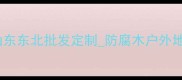 樟子松防腐木加工厂家山东东北批发定制防腐木户外地板供应商厂家直供低价