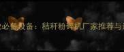 建材行业必备设备秸秆粉碎机厂家推荐与选购指南