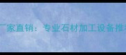 郑州众立石材机械厂家直销专业石材加工设备推荐与价格查询指南