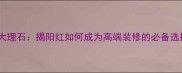 天然大理石揭阳红如何成为高端装修的必备选择