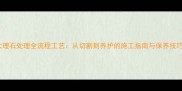 大理石处理全流程工艺从切割到养护的施工指南与保养技巧