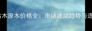 江门马占木原木价格全市场波动趋势与选购指南