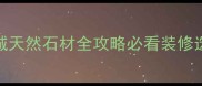 湖北麻城天然石材全攻略必看装修选材指南