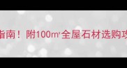 泉州水头石材最新排名避坑指南附100全屋石材选购攻略泉州装修石材选购指南