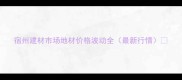 宿州建材市场地材价格波动全最新行情