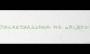 天然花岗岩优缺点及选购指南特性应用与维护全
