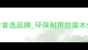 专业定制高端防腐木公司户外建材首选品牌环保耐用防腐木供应商全案设计施工一站式服务